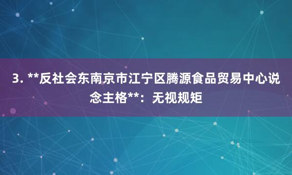 3. **反社会东南京市江宁区腾源食品贸易中心说念主格**:无视规矩